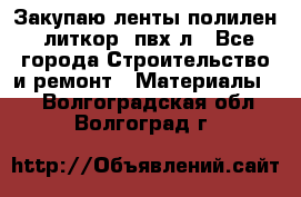 Закупаю ленты полилен, литкор, пвх-л - Все города Строительство и ремонт » Материалы   . Волгоградская обл.,Волгоград г.